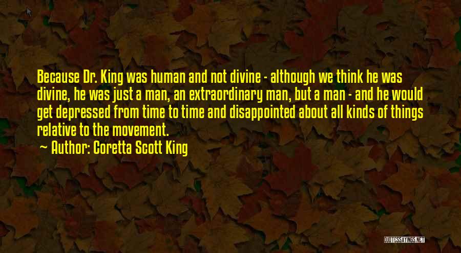 Coretta Scott King Quotes: Because Dr. King Was Human And Not Divine - Although We Think He Was Divine, He Was Just A Man,