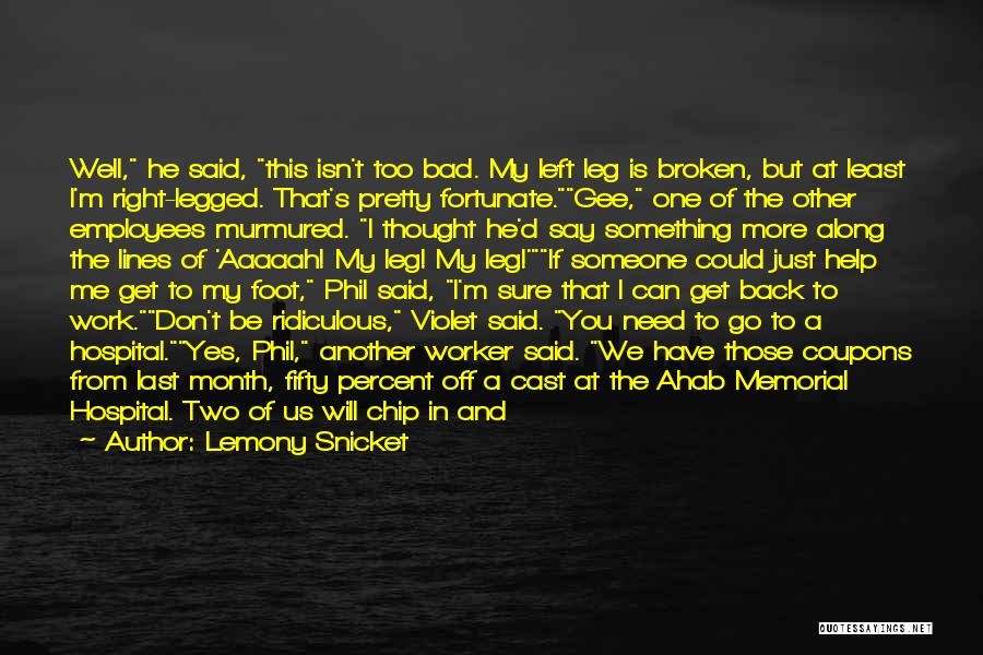 Lemony Snicket Quotes: Well, He Said, This Isn't Too Bad. My Left Leg Is Broken, But At Least I'm Right-legged. That's Pretty Fortunate.gee,