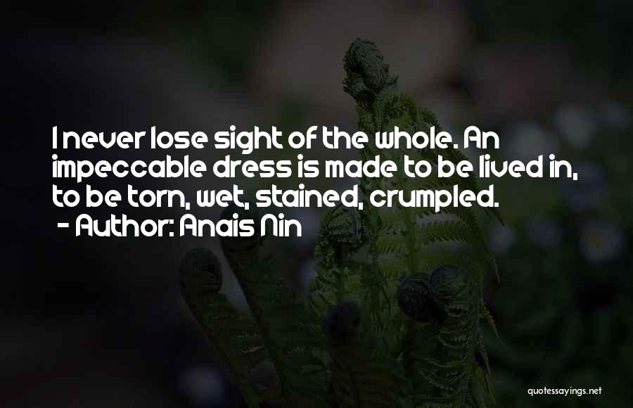 Anais Nin Quotes: I Never Lose Sight Of The Whole. An Impeccable Dress Is Made To Be Lived In, To Be Torn, Wet,
