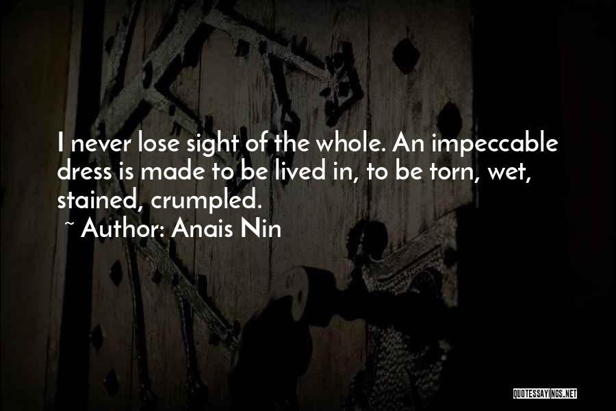 Anais Nin Quotes: I Never Lose Sight Of The Whole. An Impeccable Dress Is Made To Be Lived In, To Be Torn, Wet,