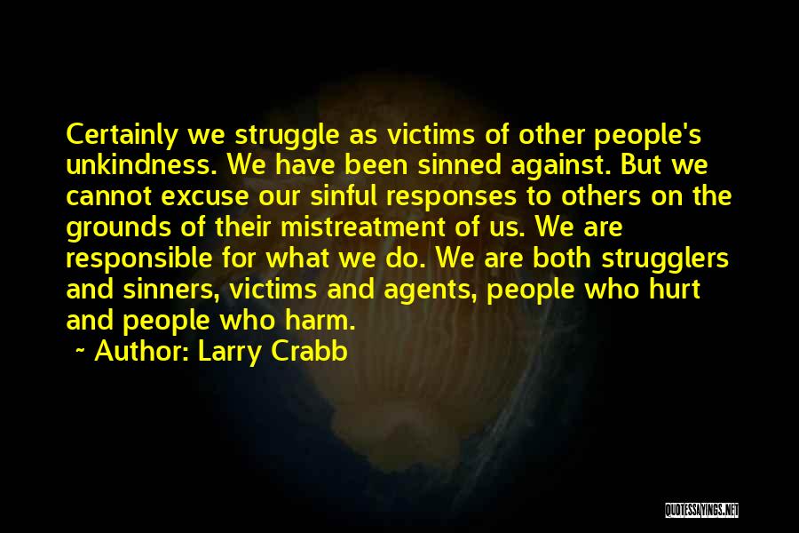 Larry Crabb Quotes: Certainly We Struggle As Victims Of Other People's Unkindness. We Have Been Sinned Against. But We Cannot Excuse Our Sinful