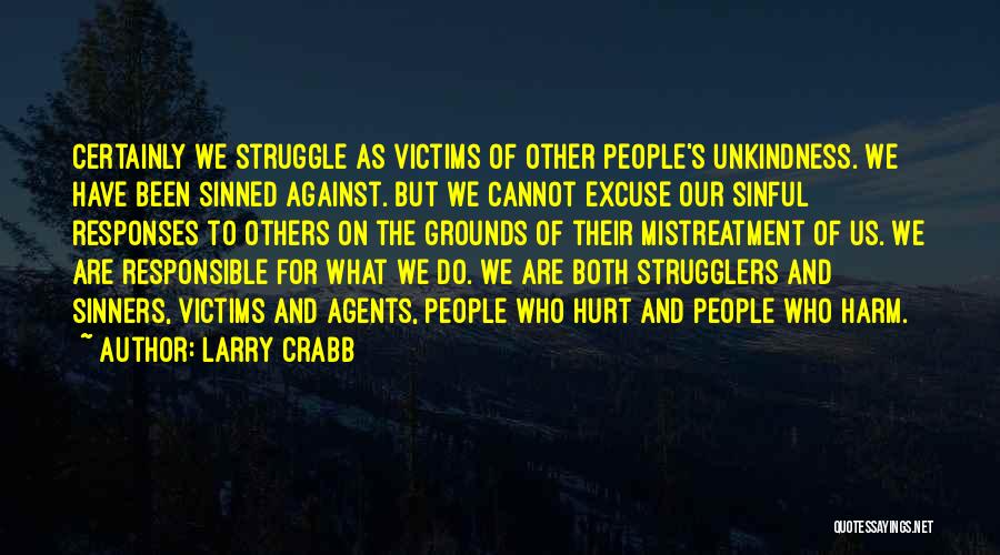 Larry Crabb Quotes: Certainly We Struggle As Victims Of Other People's Unkindness. We Have Been Sinned Against. But We Cannot Excuse Our Sinful