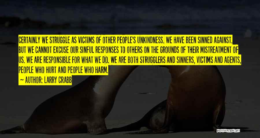 Larry Crabb Quotes: Certainly We Struggle As Victims Of Other People's Unkindness. We Have Been Sinned Against. But We Cannot Excuse Our Sinful