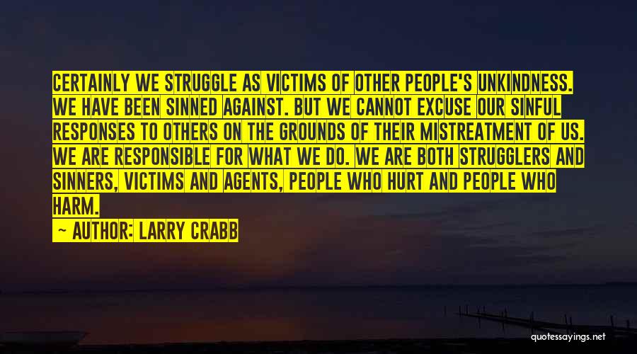 Larry Crabb Quotes: Certainly We Struggle As Victims Of Other People's Unkindness. We Have Been Sinned Against. But We Cannot Excuse Our Sinful