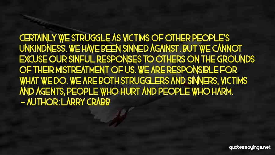 Larry Crabb Quotes: Certainly We Struggle As Victims Of Other People's Unkindness. We Have Been Sinned Against. But We Cannot Excuse Our Sinful