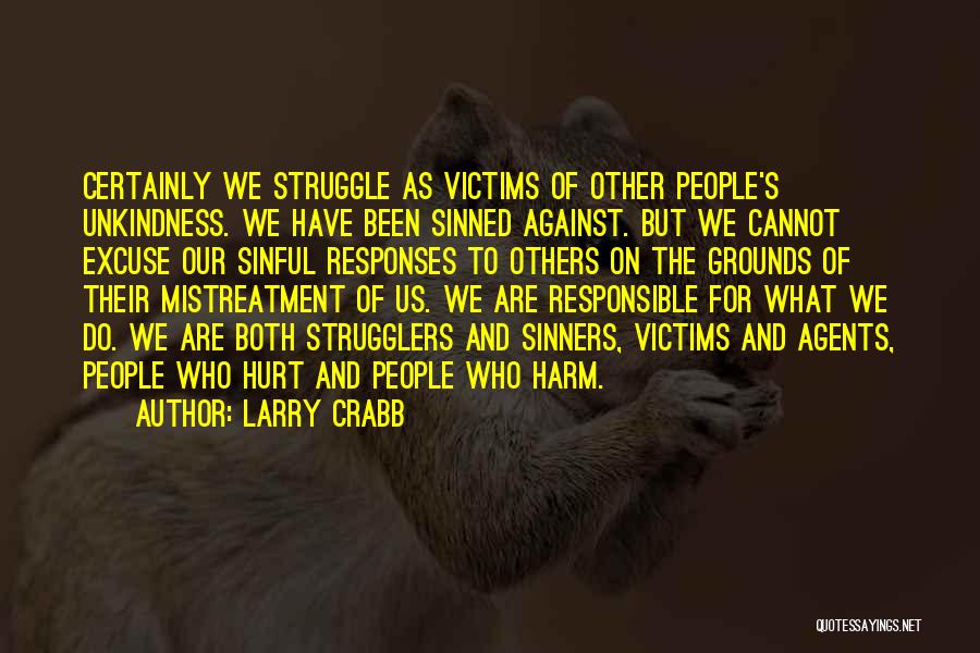 Larry Crabb Quotes: Certainly We Struggle As Victims Of Other People's Unkindness. We Have Been Sinned Against. But We Cannot Excuse Our Sinful