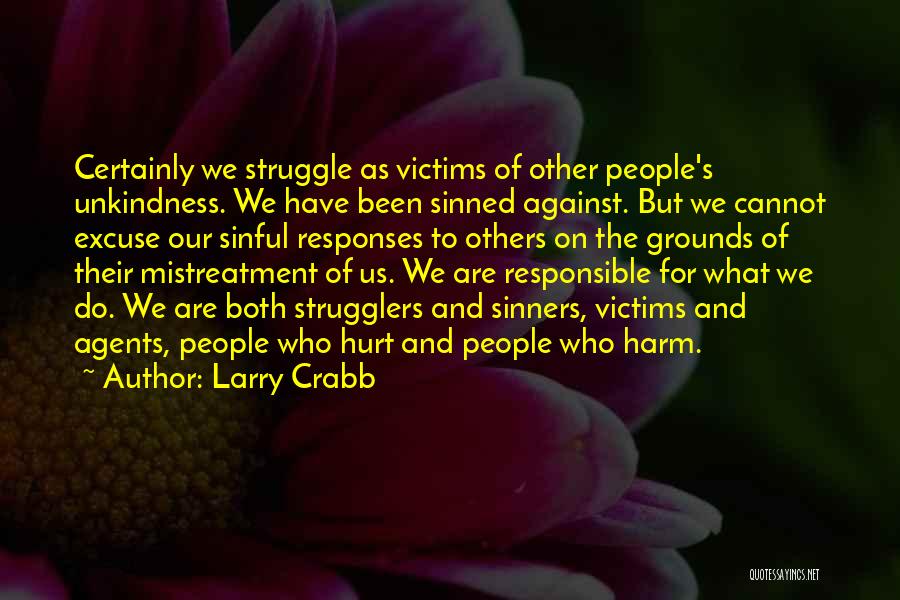 Larry Crabb Quotes: Certainly We Struggle As Victims Of Other People's Unkindness. We Have Been Sinned Against. But We Cannot Excuse Our Sinful