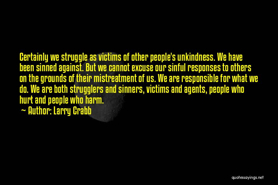 Larry Crabb Quotes: Certainly We Struggle As Victims Of Other People's Unkindness. We Have Been Sinned Against. But We Cannot Excuse Our Sinful