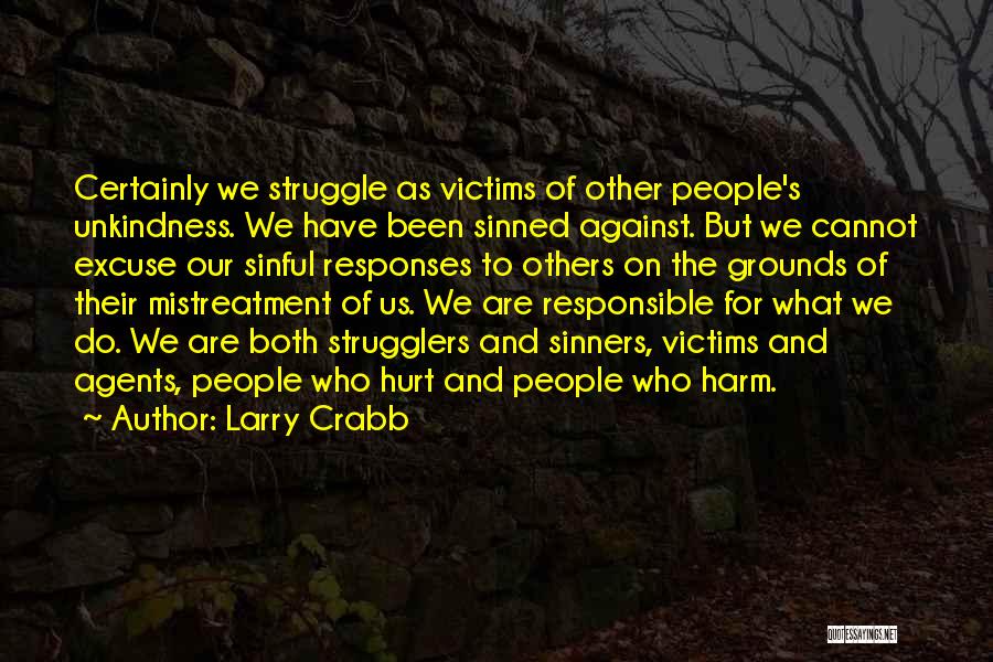 Larry Crabb Quotes: Certainly We Struggle As Victims Of Other People's Unkindness. We Have Been Sinned Against. But We Cannot Excuse Our Sinful