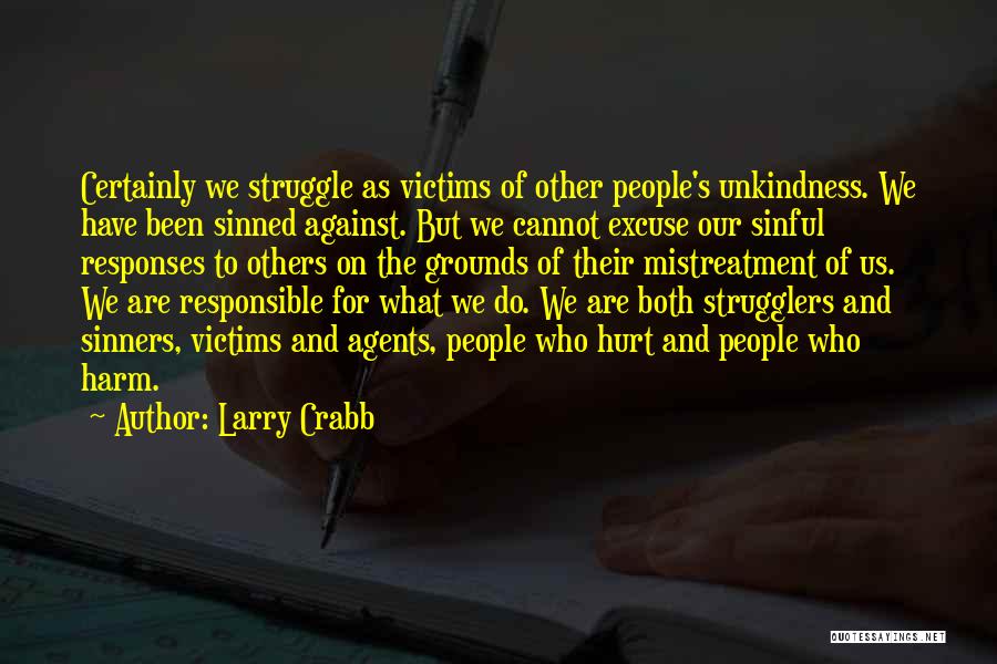 Larry Crabb Quotes: Certainly We Struggle As Victims Of Other People's Unkindness. We Have Been Sinned Against. But We Cannot Excuse Our Sinful