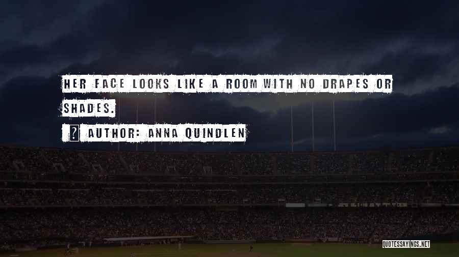 Anna Quindlen Quotes: Her Face Looks Like A Room With No Drapes Or Shades.