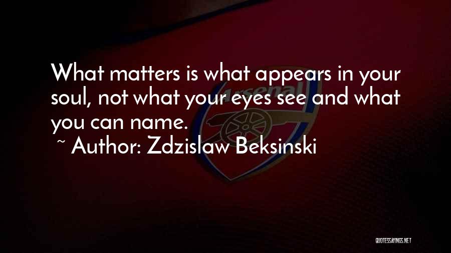 Zdzislaw Beksinski Quotes: What Matters Is What Appears In Your Soul, Not What Your Eyes See And What You Can Name.