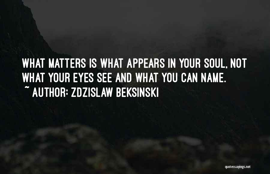 Zdzislaw Beksinski Quotes: What Matters Is What Appears In Your Soul, Not What Your Eyes See And What You Can Name.