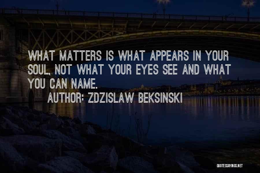 Zdzislaw Beksinski Quotes: What Matters Is What Appears In Your Soul, Not What Your Eyes See And What You Can Name.