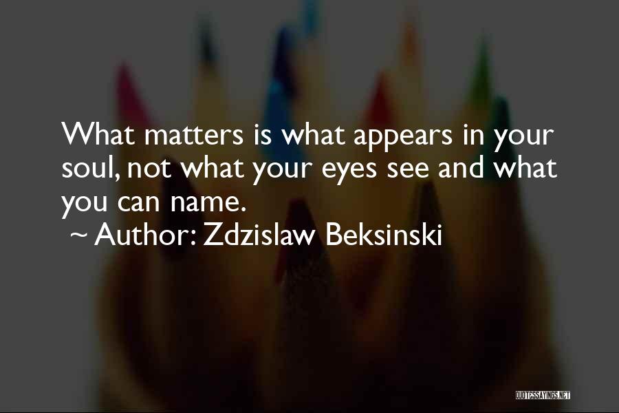 Zdzislaw Beksinski Quotes: What Matters Is What Appears In Your Soul, Not What Your Eyes See And What You Can Name.
