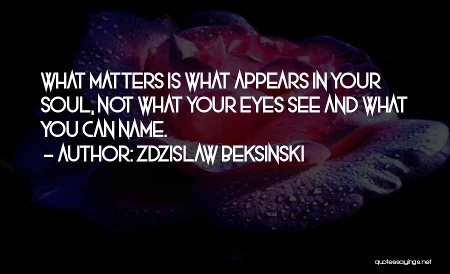 Zdzislaw Beksinski Quotes: What Matters Is What Appears In Your Soul, Not What Your Eyes See And What You Can Name.