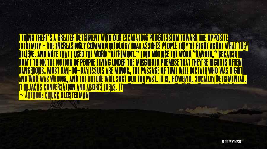 Chuck Klosterman Quotes: I Think There's A Greater Detriment With Our Escalating Progression Toward The Opposite Extremity - The Increasingly Common Ideology That