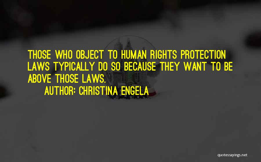 Christina Engela Quotes: Those Who Object To Human Rights Protection Laws Typically Do So Because They Want To Be Above Those Laws.