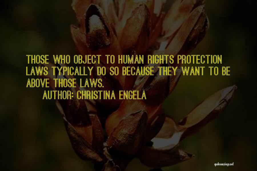 Christina Engela Quotes: Those Who Object To Human Rights Protection Laws Typically Do So Because They Want To Be Above Those Laws.