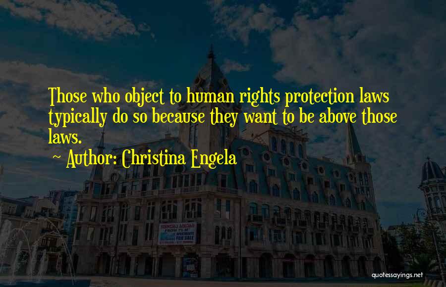 Christina Engela Quotes: Those Who Object To Human Rights Protection Laws Typically Do So Because They Want To Be Above Those Laws.