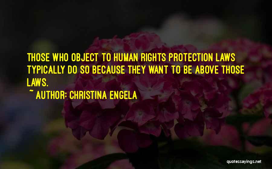 Christina Engela Quotes: Those Who Object To Human Rights Protection Laws Typically Do So Because They Want To Be Above Those Laws.