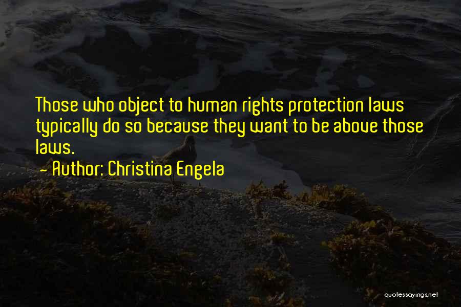 Christina Engela Quotes: Those Who Object To Human Rights Protection Laws Typically Do So Because They Want To Be Above Those Laws.
