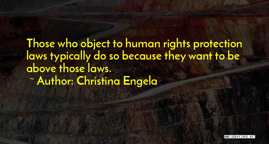 Christina Engela Quotes: Those Who Object To Human Rights Protection Laws Typically Do So Because They Want To Be Above Those Laws.