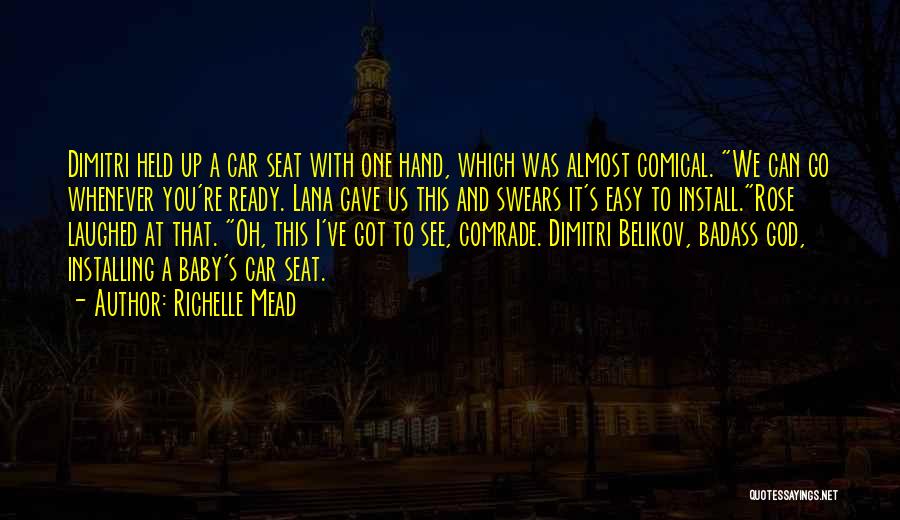 Richelle Mead Quotes: Dimitri Held Up A Car Seat With One Hand, Which Was Almost Comical. We Can Go Whenever You're Ready. Lana