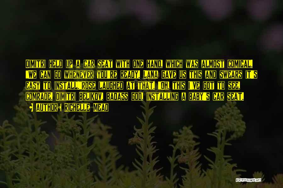 Richelle Mead Quotes: Dimitri Held Up A Car Seat With One Hand, Which Was Almost Comical. We Can Go Whenever You're Ready. Lana