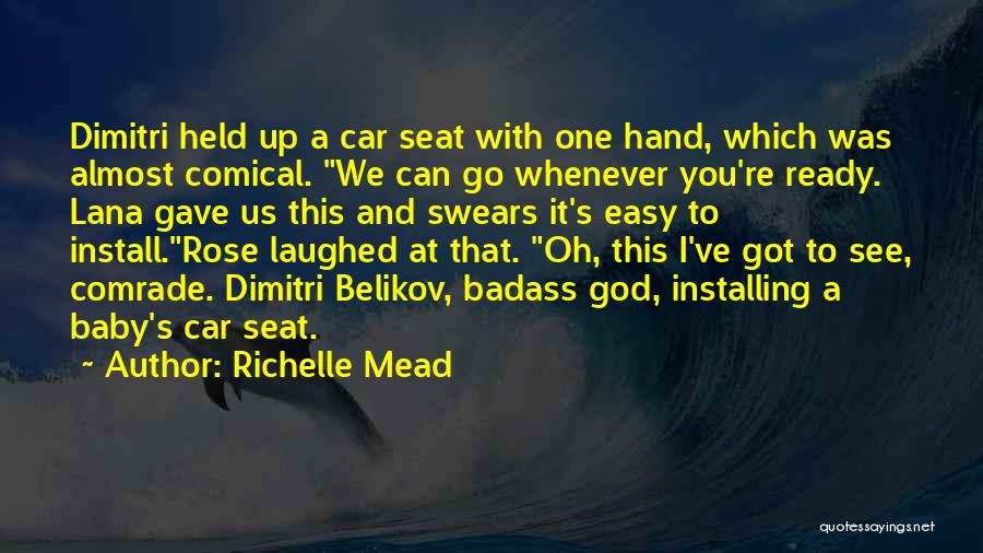 Richelle Mead Quotes: Dimitri Held Up A Car Seat With One Hand, Which Was Almost Comical. We Can Go Whenever You're Ready. Lana