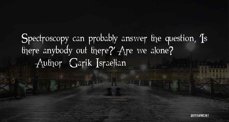 Garik Israelian Quotes: Spectroscopy Can Probably Answer The Question, 'is There Anybody Out There?' Are We Alone?