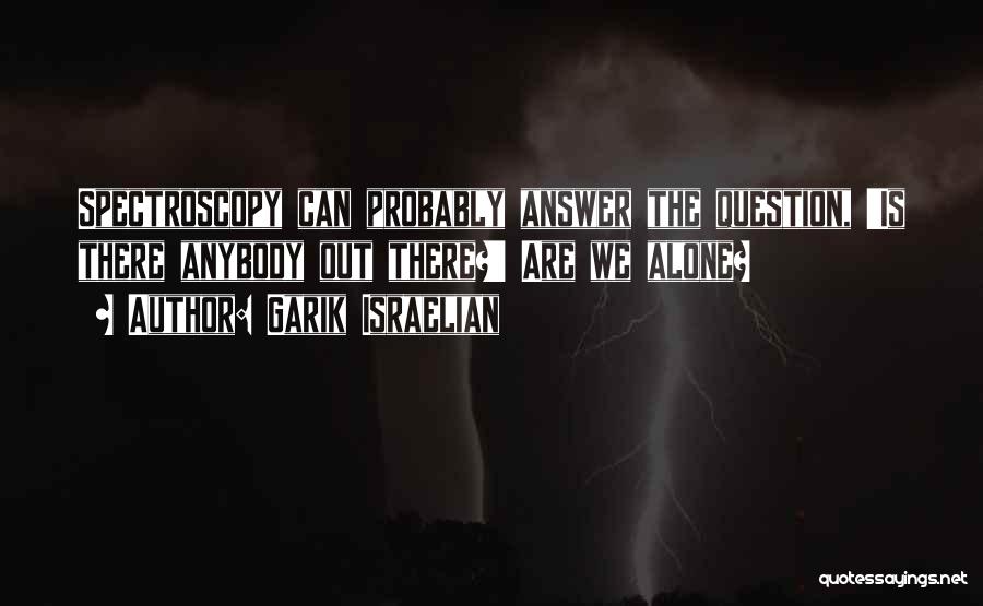 Garik Israelian Quotes: Spectroscopy Can Probably Answer The Question, 'is There Anybody Out There?' Are We Alone?