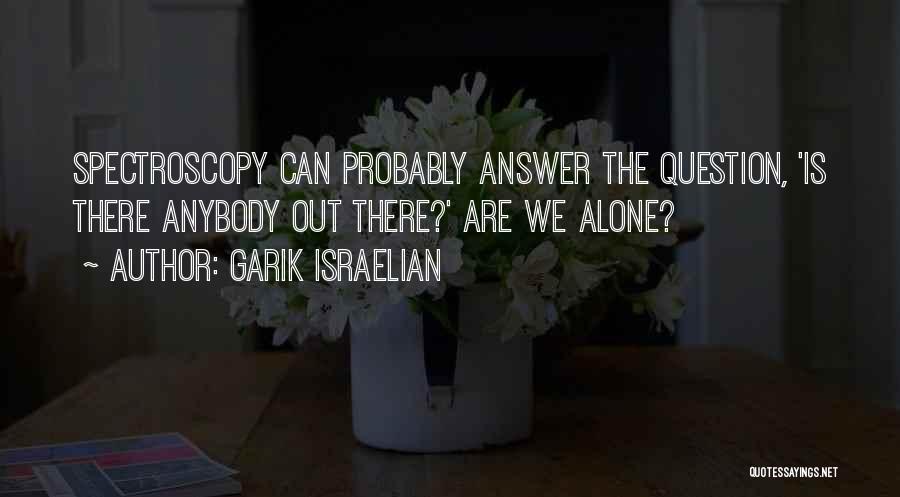 Garik Israelian Quotes: Spectroscopy Can Probably Answer The Question, 'is There Anybody Out There?' Are We Alone?