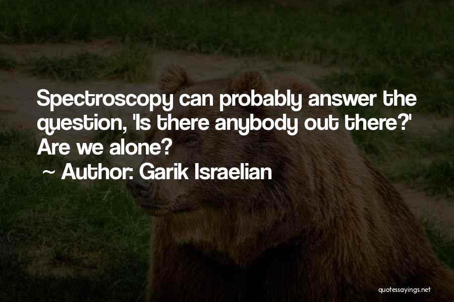 Garik Israelian Quotes: Spectroscopy Can Probably Answer The Question, 'is There Anybody Out There?' Are We Alone?