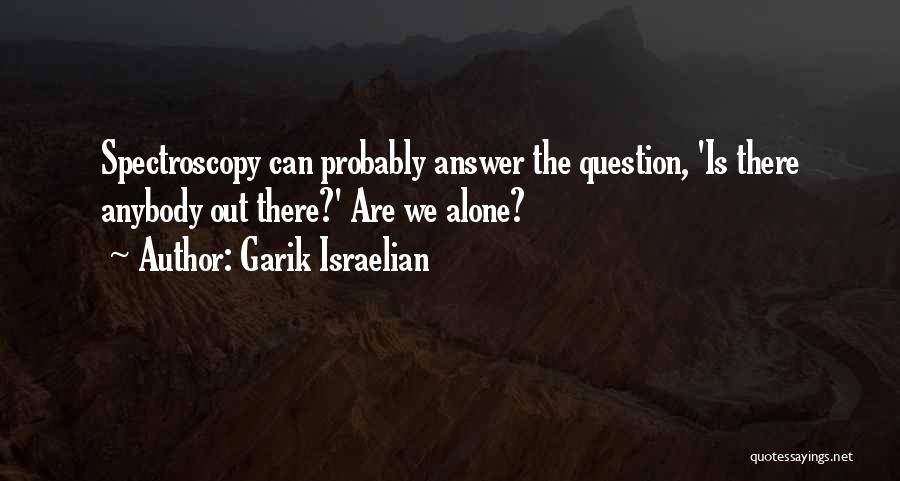 Garik Israelian Quotes: Spectroscopy Can Probably Answer The Question, 'is There Anybody Out There?' Are We Alone?