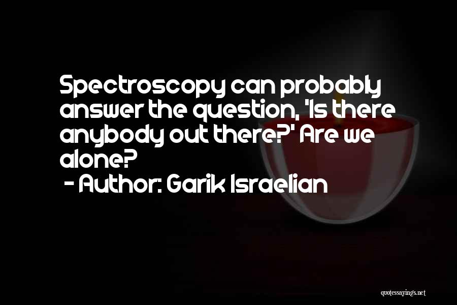 Garik Israelian Quotes: Spectroscopy Can Probably Answer The Question, 'is There Anybody Out There?' Are We Alone?