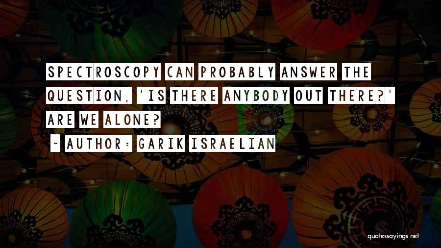 Garik Israelian Quotes: Spectroscopy Can Probably Answer The Question, 'is There Anybody Out There?' Are We Alone?