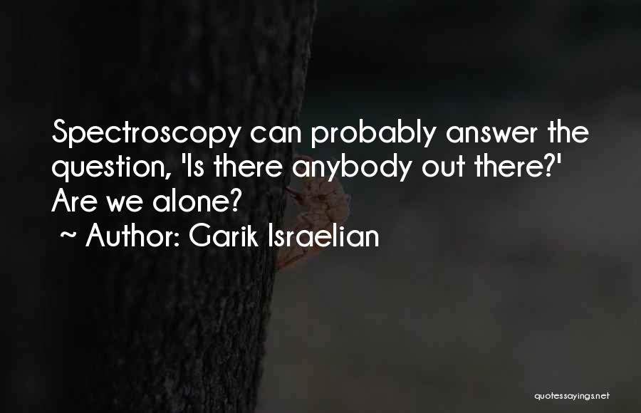 Garik Israelian Quotes: Spectroscopy Can Probably Answer The Question, 'is There Anybody Out There?' Are We Alone?