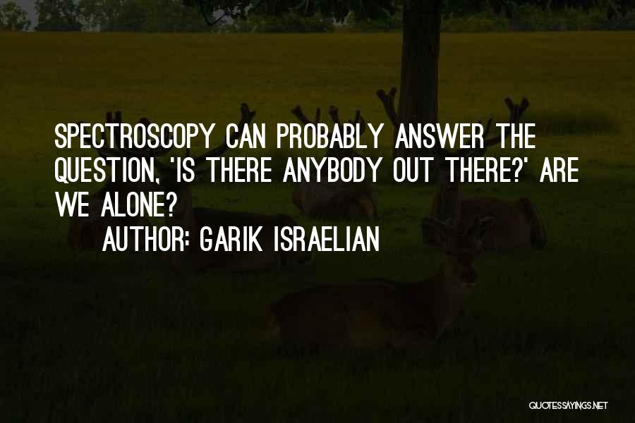 Garik Israelian Quotes: Spectroscopy Can Probably Answer The Question, 'is There Anybody Out There?' Are We Alone?