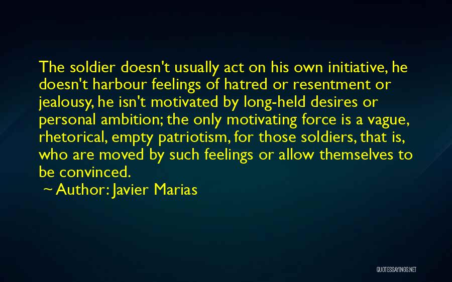 Javier Marias Quotes: The Soldier Doesn't Usually Act On His Own Initiative, He Doesn't Harbour Feelings Of Hatred Or Resentment Or Jealousy, He