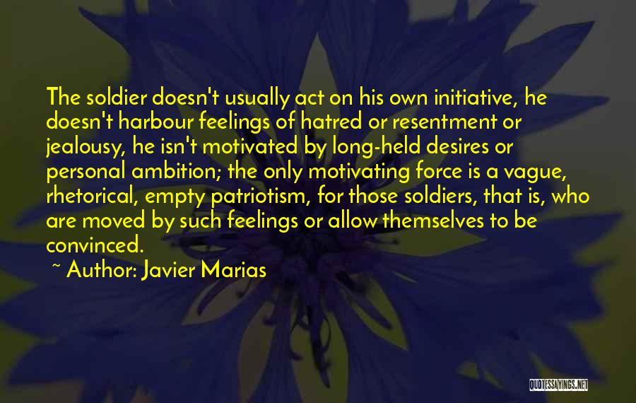 Javier Marias Quotes: The Soldier Doesn't Usually Act On His Own Initiative, He Doesn't Harbour Feelings Of Hatred Or Resentment Or Jealousy, He