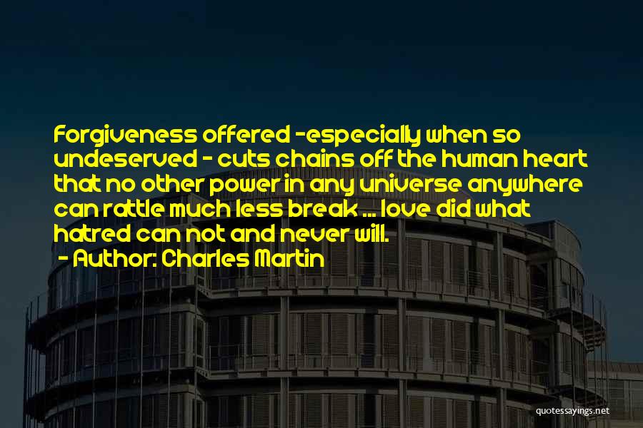 Charles Martin Quotes: Forgiveness Offered -especially When So Undeserved - Cuts Chains Off The Human Heart That No Other Power In Any Universe
