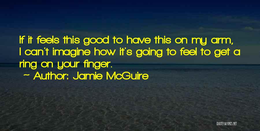 Jamie McGuire Quotes: If It Feels This Good To Have This On My Arm, I Can't Imagine How It's Going To Feel To