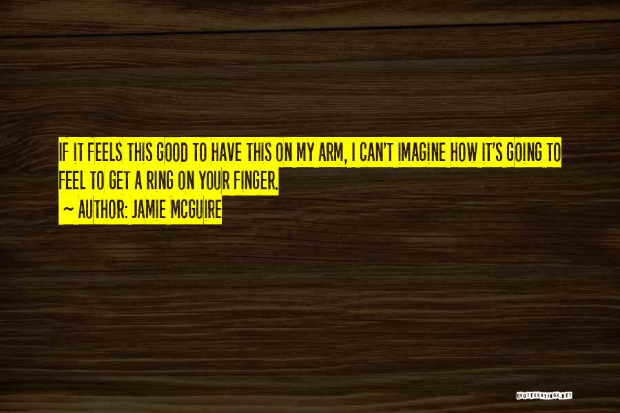 Jamie McGuire Quotes: If It Feels This Good To Have This On My Arm, I Can't Imagine How It's Going To Feel To