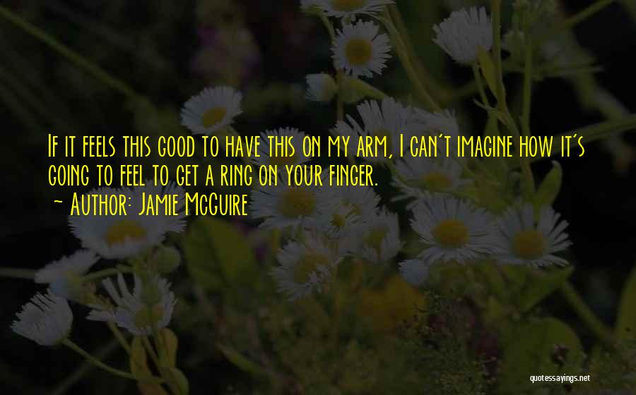 Jamie McGuire Quotes: If It Feels This Good To Have This On My Arm, I Can't Imagine How It's Going To Feel To