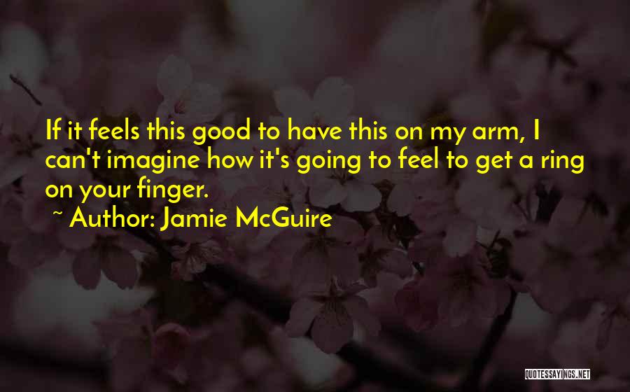 Jamie McGuire Quotes: If It Feels This Good To Have This On My Arm, I Can't Imagine How It's Going To Feel To