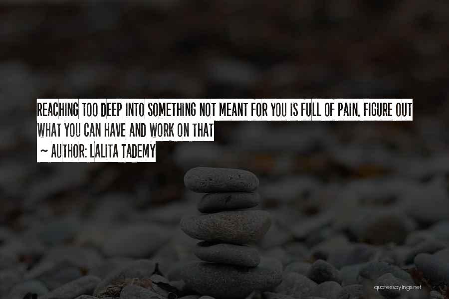 Lalita Tademy Quotes: Reaching Too Deep Into Something Not Meant For You Is Full Of Pain. Figure Out What You Can Have And