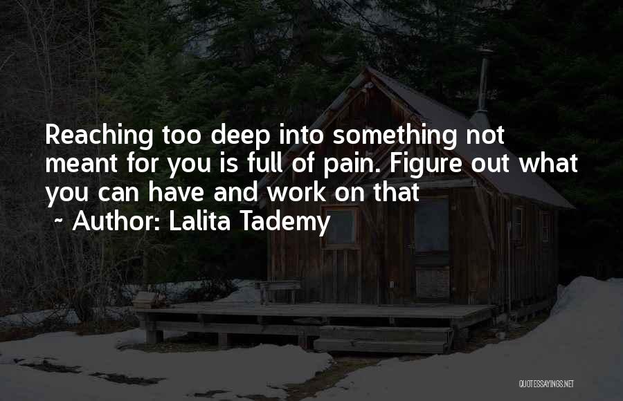 Lalita Tademy Quotes: Reaching Too Deep Into Something Not Meant For You Is Full Of Pain. Figure Out What You Can Have And