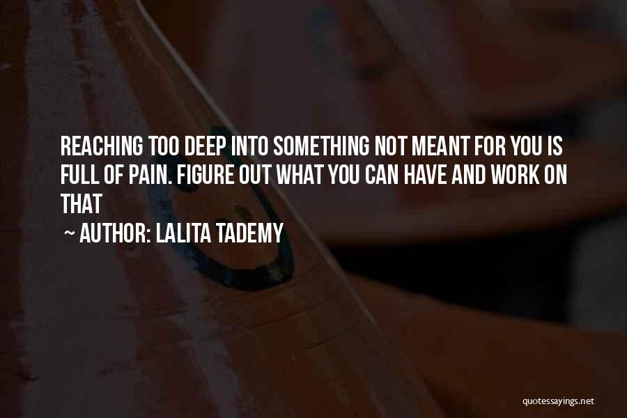 Lalita Tademy Quotes: Reaching Too Deep Into Something Not Meant For You Is Full Of Pain. Figure Out What You Can Have And