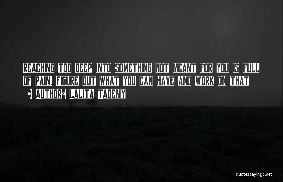 Lalita Tademy Quotes: Reaching Too Deep Into Something Not Meant For You Is Full Of Pain. Figure Out What You Can Have And